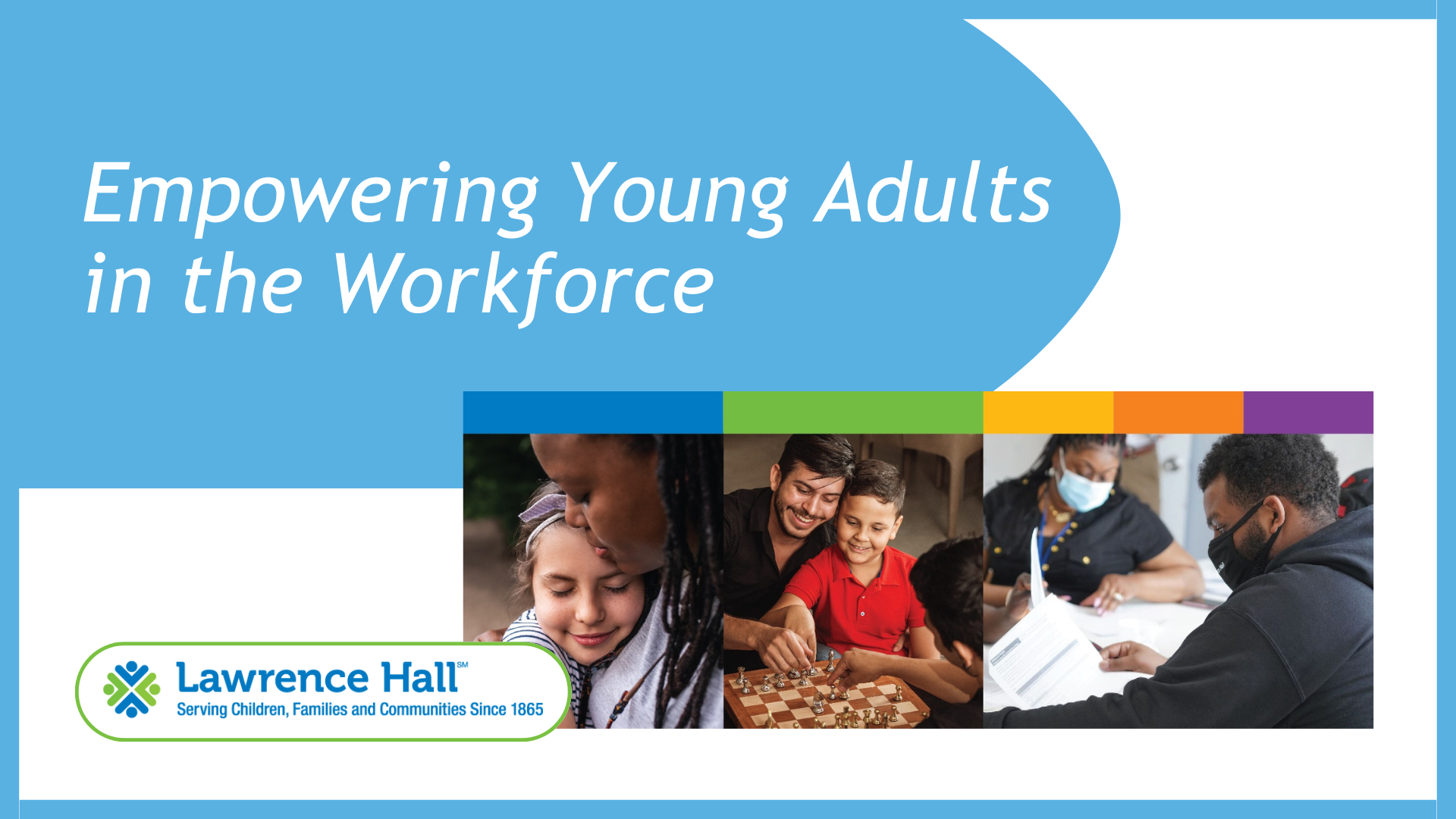 Empowering Young Adults in the Workforce. White background with light blue border. Lawrence hall logo and pictures of kids with caretakers